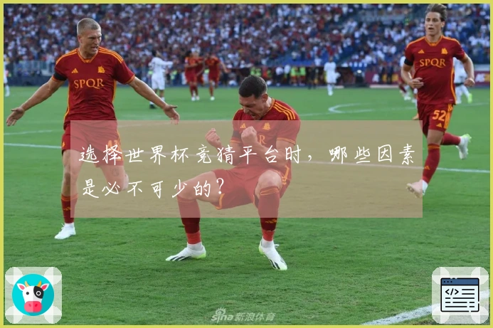 选择世界杯竞猜平台时，哪些因素是必不可少的？