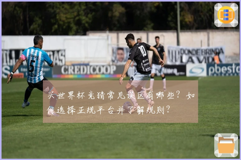 买世界杯竞猜常见误区有哪些？如何选择正规平台并了解规则？