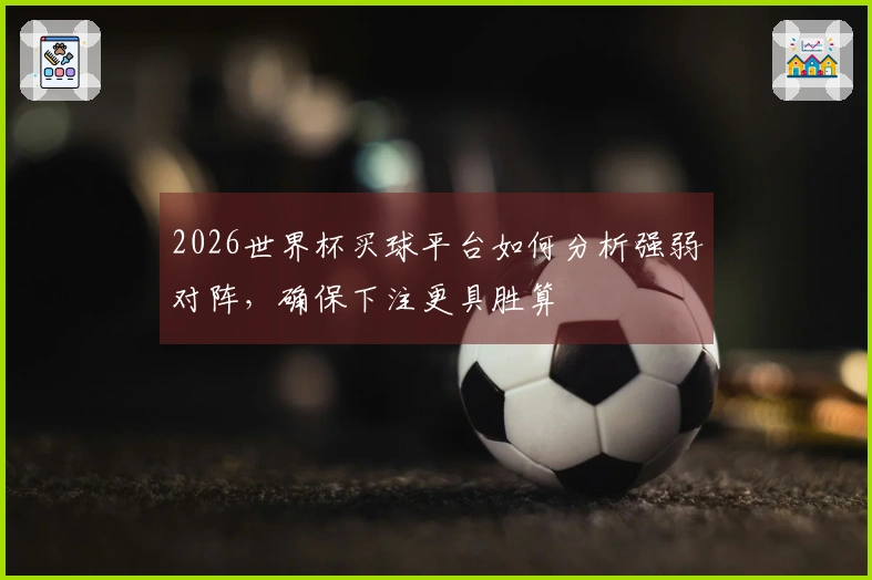 2026世界杯买球平台如何分析强弱对阵，确保下注更具胜算