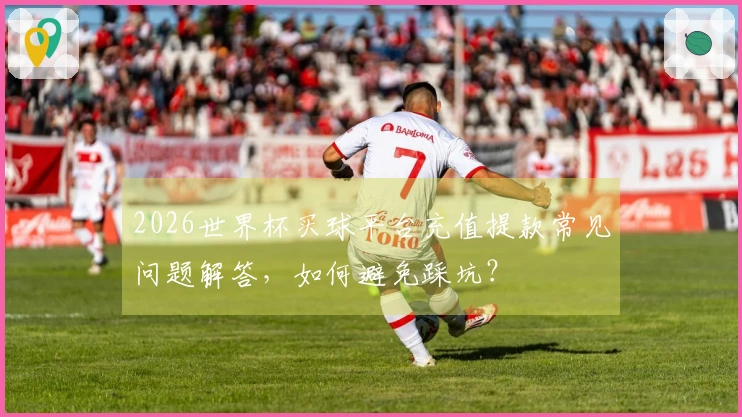 2026世界杯买球平台充值提款常见问题解答，如何避免踩坑？
