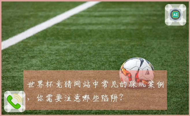 世界杯竞猜网站中常见的踩坑案例，你需要注意哪些陷阱？