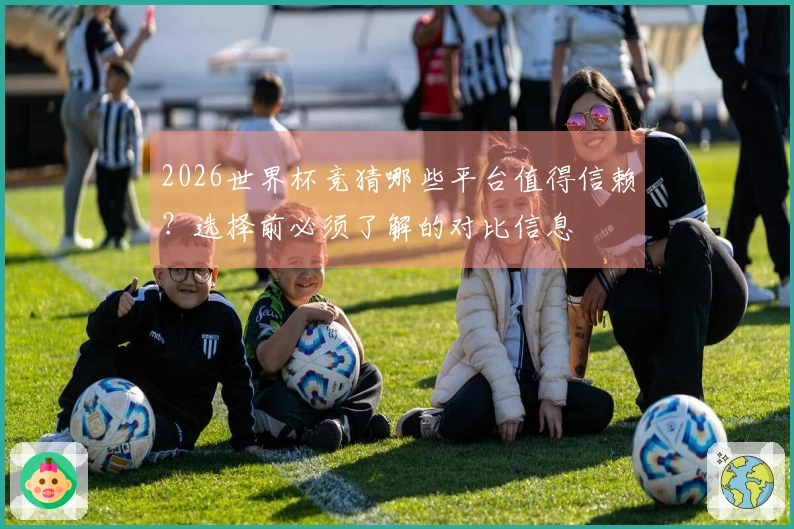 2026世界杯竞猜哪些平台值得信赖？选择前必须了解的对比信息