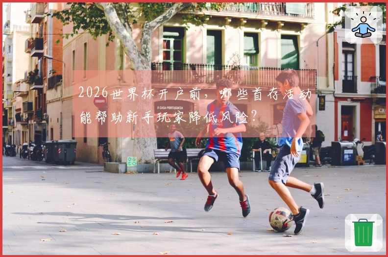 2026世界杯开户前，哪些首存活动能帮助新手玩家降低风险？