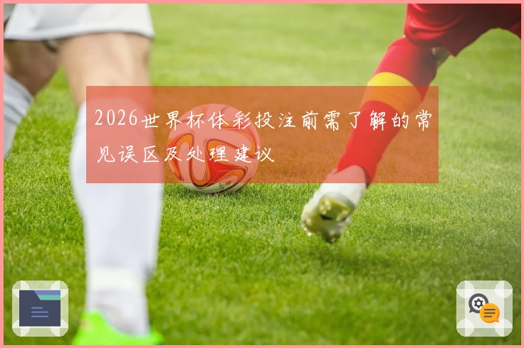 2026世界杯体彩投注前需了解的常见误区及处理建议