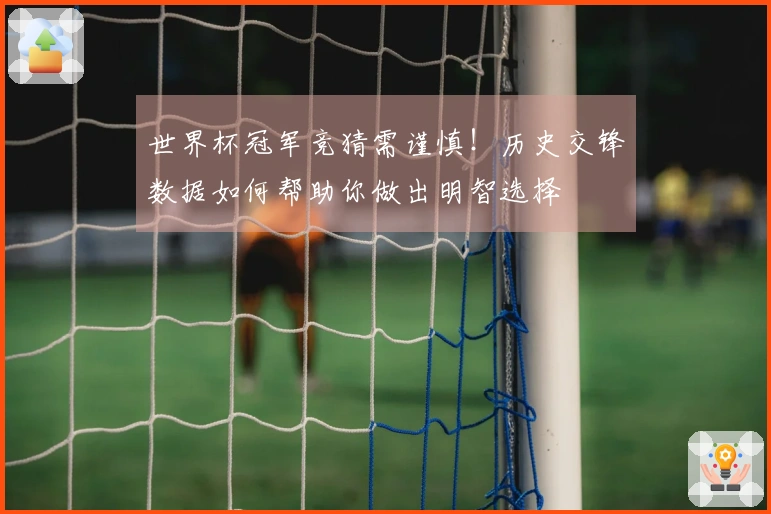 世界杯冠军竞猜需谨慎！历史交锋数据如何帮助你做出明智选择