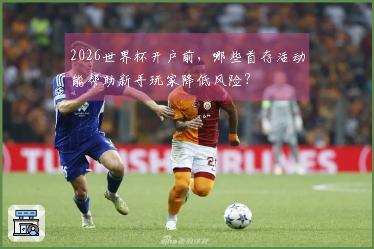 2026世界杯开户前，哪些首存活动能帮助新手玩家降低风险？