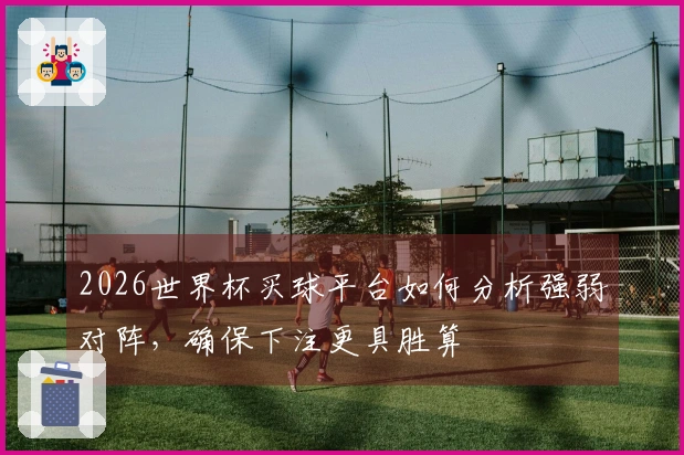 2026世界杯买球平台如何分析强弱对阵，确保下注更具胜算