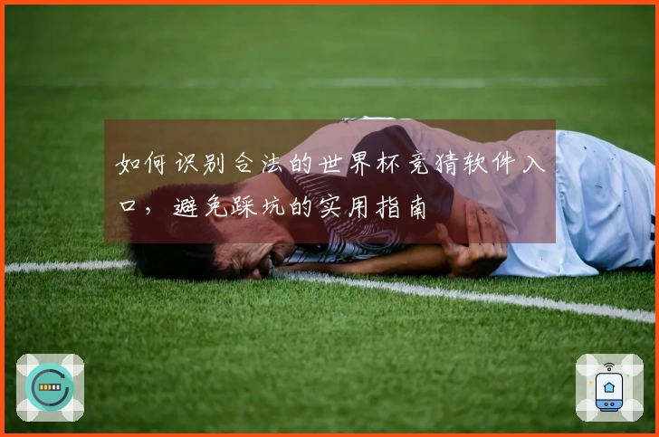 如何识别合法的世界杯竞猜软件入口，避免踩坑的实用指南