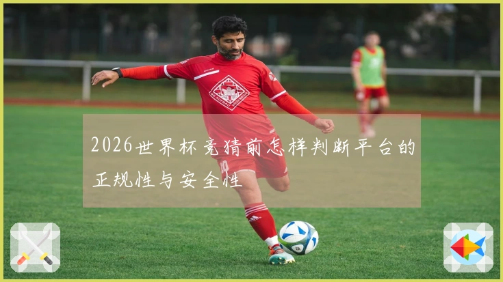 2026世界杯竞猜前怎样判断平台的正规性与安全性
