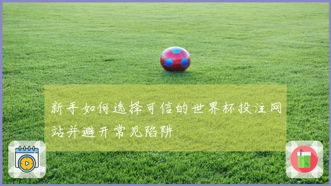 新手如何选择可信的世界杯投注网站并避开常见陷阱