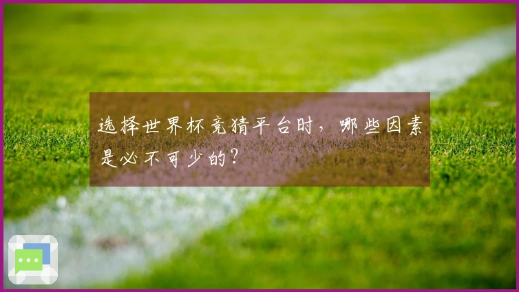 选择世界杯竞猜平台时，哪些因素是必不可少的？