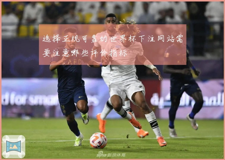 选择正规可靠的世界杯下注网站需要注意哪些评价指标