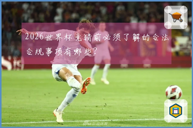 2026世界杯竞猜前必须了解的合法合规事项有哪些？