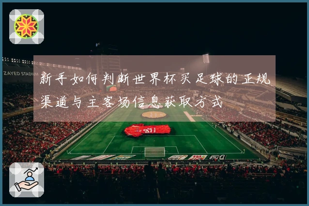 新手如何判断世界杯买足球的正规渠道与主客场信息获取方式