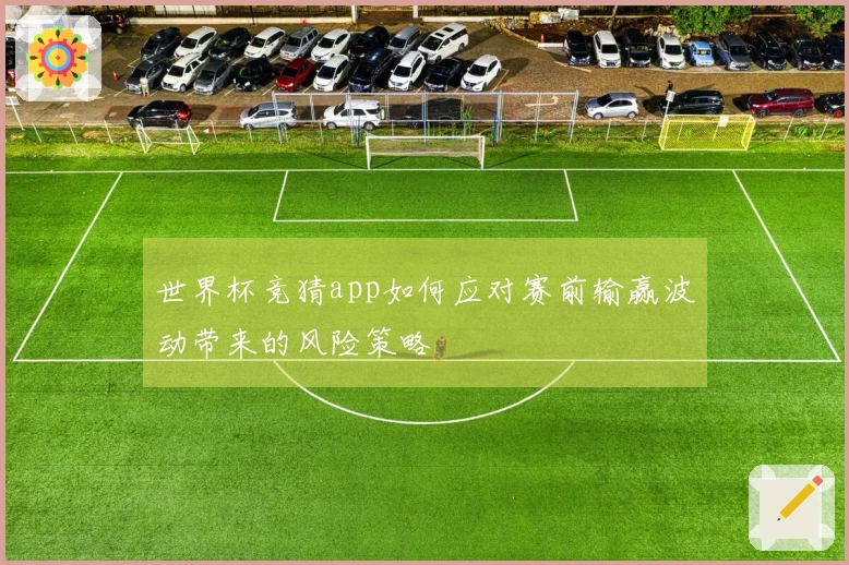 世界杯竞猜app如何应对赛前输赢波动带来的风险策略