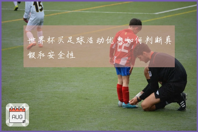 世界杯买足球活动优惠如何判断真假和安全性