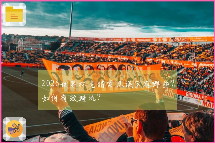 2026世界杯竞猜常见误区有哪些？如何有效避坑？