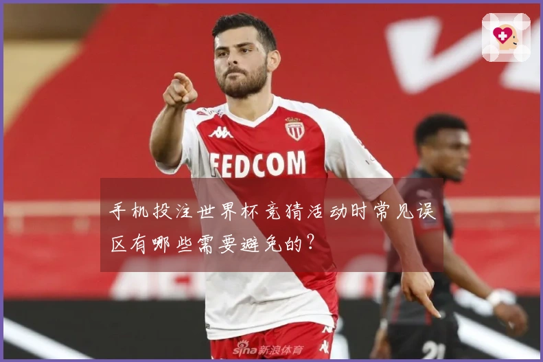 手机投注世界杯竞猜活动时常见误区有哪些需要避免的？