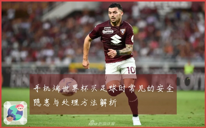手机端世界杯买足球时常见的安全隐患与处理方法解析