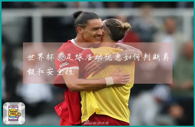 世界杯买足球活动优惠如何判断真假和安全性