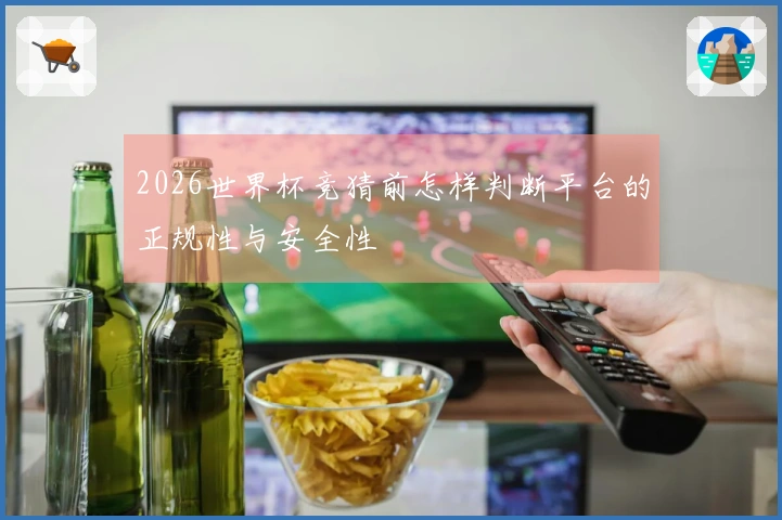 2026世界杯竞猜前怎样判断平台的正规性与安全性