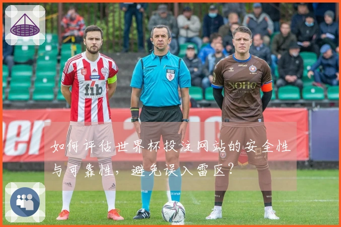 如何评估世界杯投注网站的安全性与可靠性，避免误入雷区？