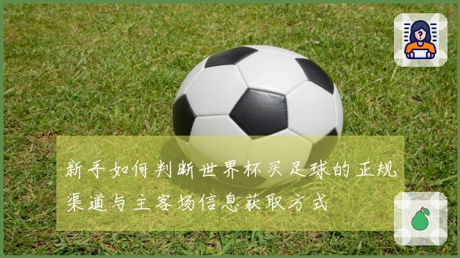 新手如何判断世界杯买足球的正规渠道与主客场信息获取方式