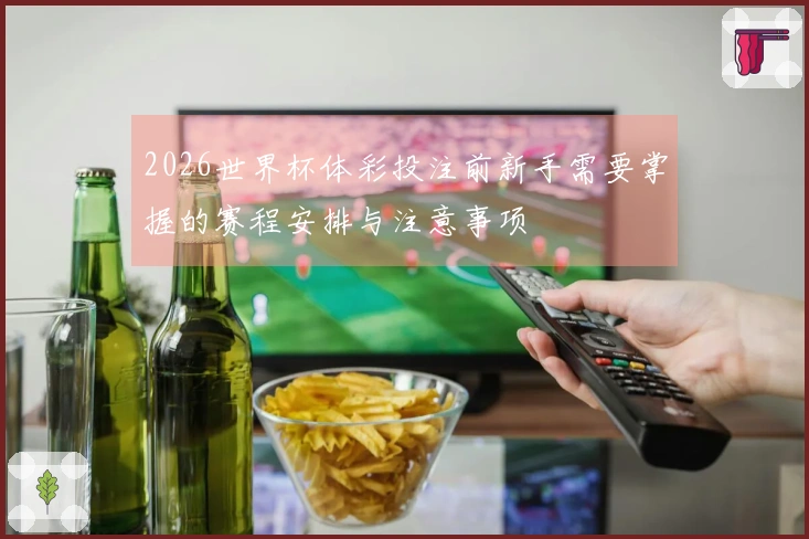 2026世界杯体彩投注前新手需要掌握的赛程安排与注意事项
