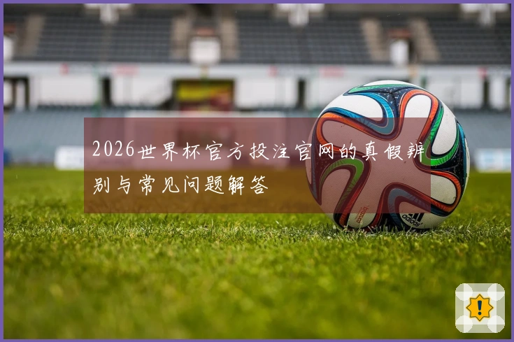 2026世界杯官方投注官网的真假辨别与常见问题解答