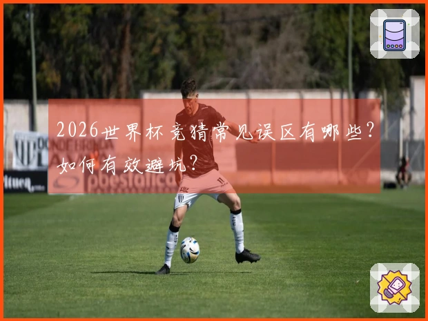 2026世界杯竞猜常见误区有哪些？如何有效避坑？