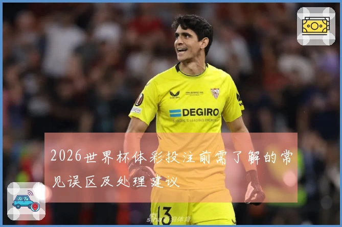 2026世界杯体彩投注前需了解的常见误区及处理建议