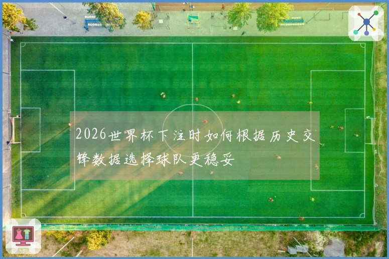 2026世界杯下注时如何根据历史交锋数据选择球队更稳妥